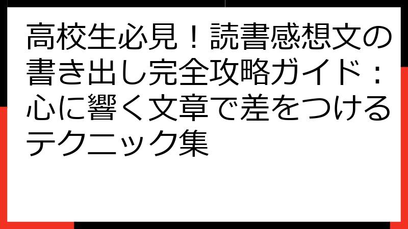 高校生必見！読書感想文の書き出し完全攻略ガイド：心に響く文章で差をつけるテクニック集