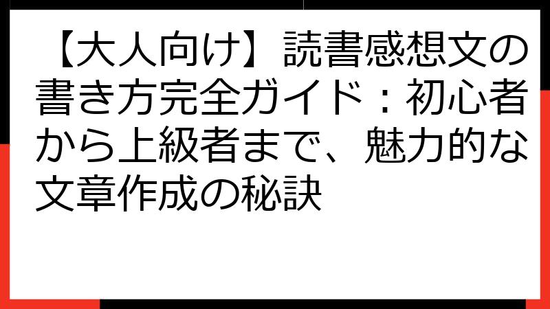 【大人向け】読書感想文の書き方完全ガイド：初心者から上級者まで、魅力的な文章作成の秘訣