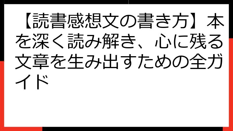 【読書感想文の書き方】本を深く読み解き、心に残る文章を生み出すための全ガイド