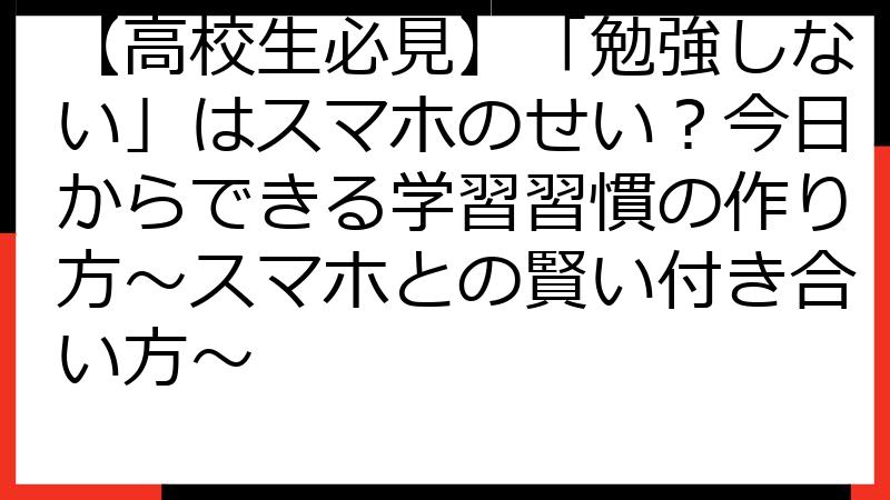 【高校生必見】「勉強しない」はスマホのせい？今日からできる学習習慣の作り方～スマホとの賢い付き合い方～