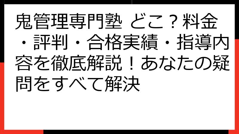 鬼管理専門塾 どこ？料金・評判・合格実績・指導内容を徹底解説！あなたの疑問をすべて解決
