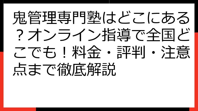 鬼管理専門塾はどこにある？オンライン指導で全国どこでも！料金・評判・注意点まで徹底解説