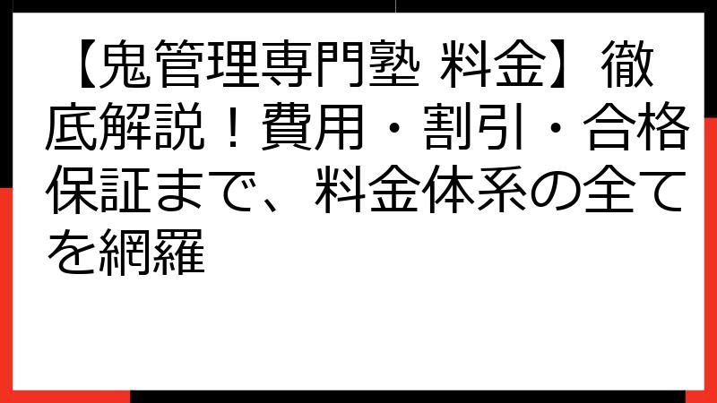 【鬼管理専門塾 料金】徹底解説！費用・割引・合格保証まで、料金体系の全てを網羅