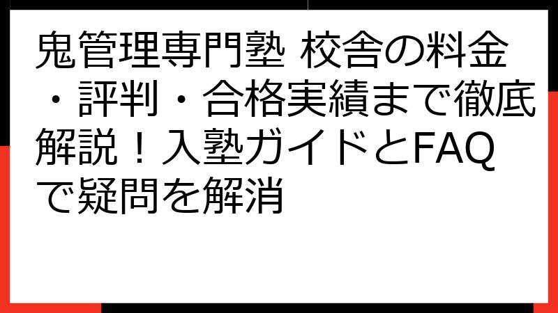 鬼管理専門塾 校舎の料金・評判・合格実績まで徹底解説！入塾ガイドとFAQで疑問を解消