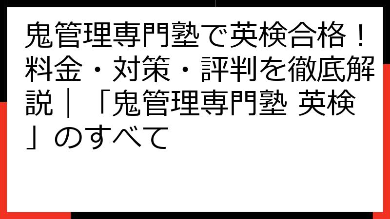 鬼管理専門塾で英検合格！料金・対策・評判を徹底解説｜「鬼管理専門塾 英検」のすべて