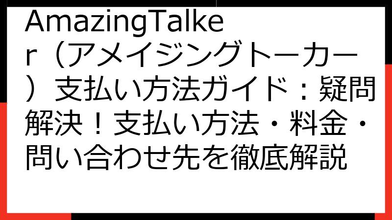 AmazingTalker（アメイジングトーカー）支払い方法ガイド：疑問解決！支払い方法・料金・問い合わせ先を徹底解説