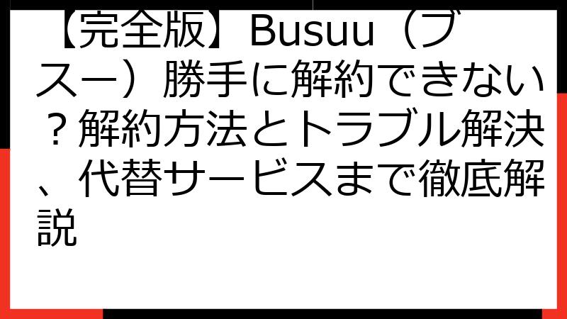 【完全版】Busuu（ブスー）勝手に解約できない？解約方法とトラブル解決、代替サービスまで徹底解説