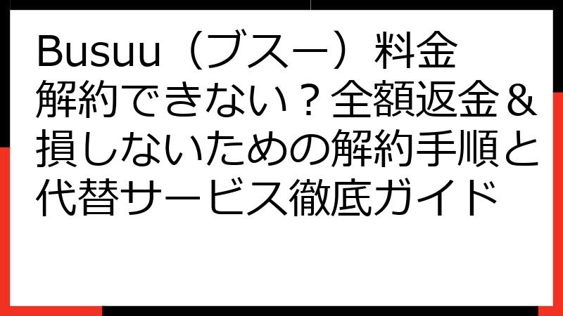 Busuu（ブスー）料金解約できない？全額返金＆損しないための解約手順と代替サービス徹底ガイド