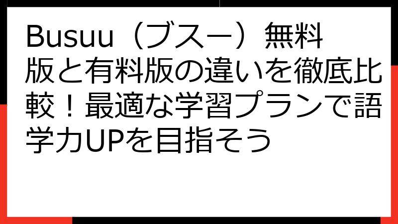 Busuu（ブスー）無料版と有料版の違いを徹底比較！最適な学習プランで語学力UPを目指そう