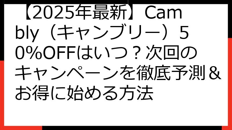 【2025年最新】Cambly（キャンブリー）50％OFFはいつ？次回のキャンペーンを徹底予測＆お得に始める方法