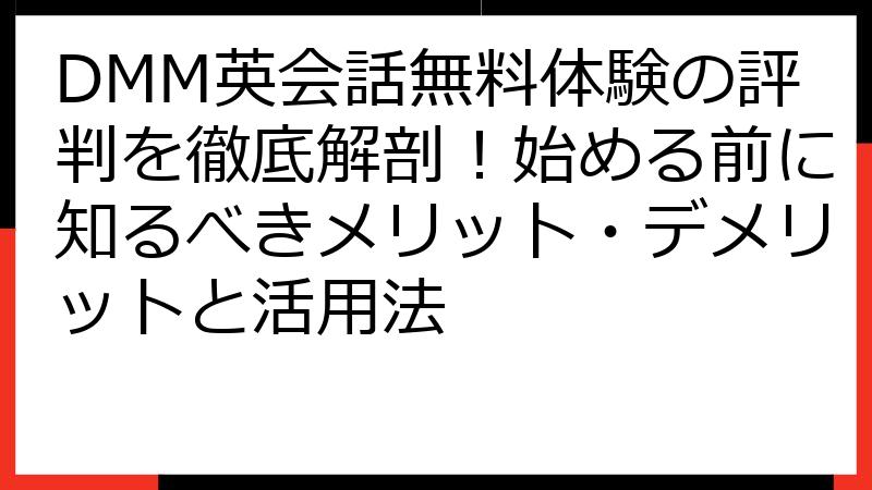 DMM英会話無料体験の評判を徹底解剖！始める前に知るべきメリット・デメリットと活用法