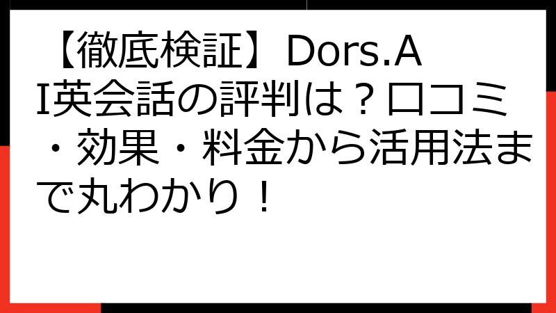 【徹底検証】Dors.AI英会話の評判は？口コミ・効果・料金から活用法まで丸わかり！
