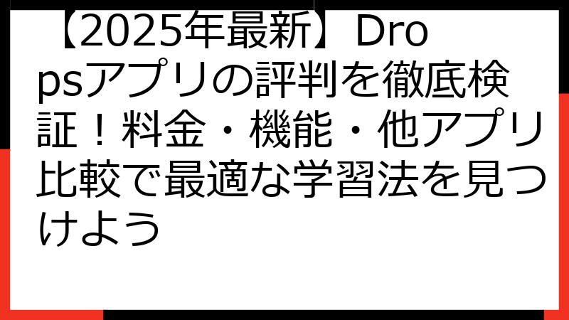 【2025年最新】Dropsアプリの評判を徹底検証！料金・機能・他アプリ比較で最適な学習法を見つけよう