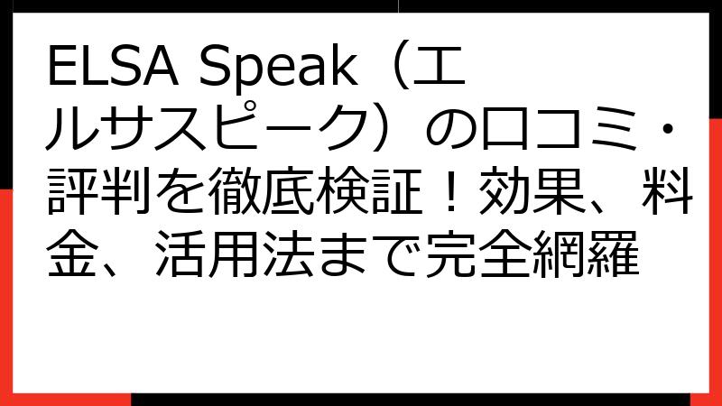 ELSA Speak（エルサスピーク）の口コミ・評判を徹底検証！効果、料金、活用法まで完全網羅