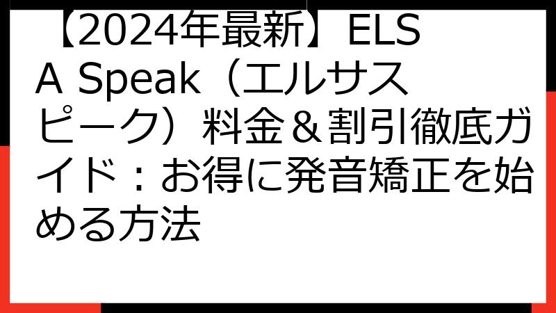 【2024年最新】ELSA Speak（エルサスピーク）料金＆割引徹底ガイド：お得に発音矯正を始める方法
