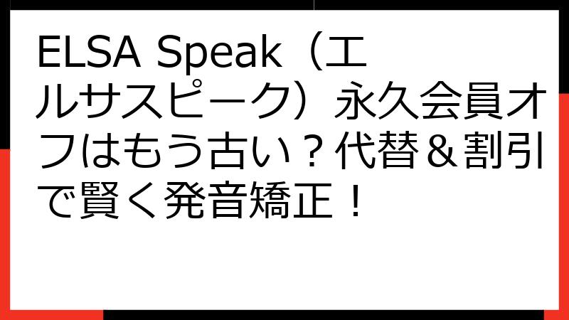 ELSA Speak（エルサスピーク）永久会員オフはもう古い？代替＆割引で賢く発音矯正！