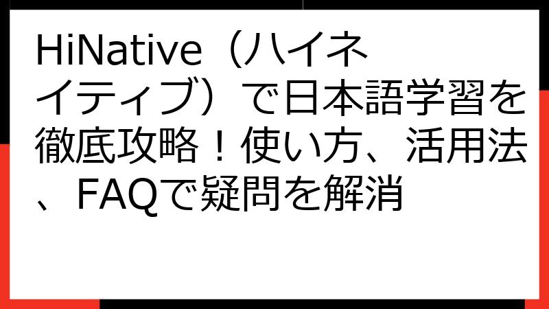 HiNative（ハイネイティブ）で日本語学習を徹底攻略！使い方、活用法、FAQで疑問を解消