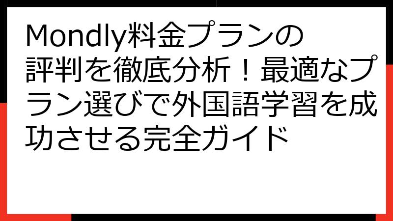 Mondly料金プランの評判を徹底分析！最適なプラン選びで外国語学習を成功させる完全ガイド
