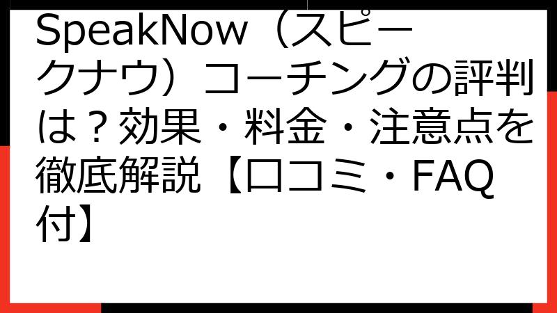 SpeakNow（スピークナウ）コーチングの評判は？効果・料金・注意点を徹底解説【口コミ・FAQ付】