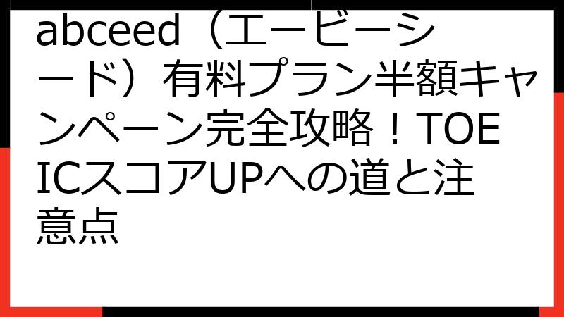 abceed（エービーシード）有料プラン半額キャンペーン完全攻略！TOEICスコアUPへの道と注意点