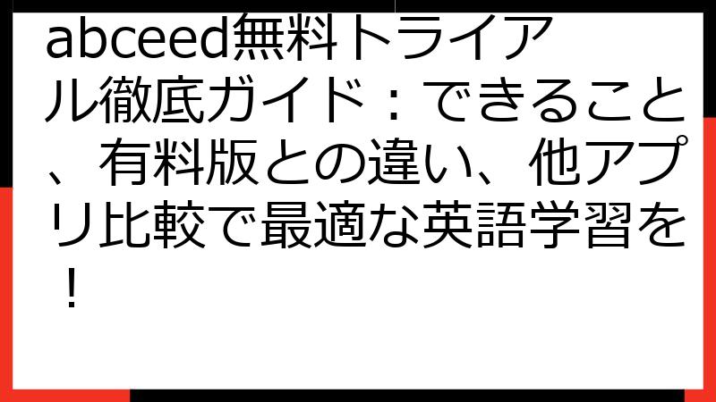 abceed無料トライアル徹底ガイド：できること、有料版との違い、他アプリ比較で最適な英語学習を！