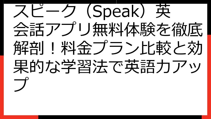 スピーク（Speak）英会話アプリ無料体験を徹底解剖！料金プラン比較と効果的な学習法で英語力アップ