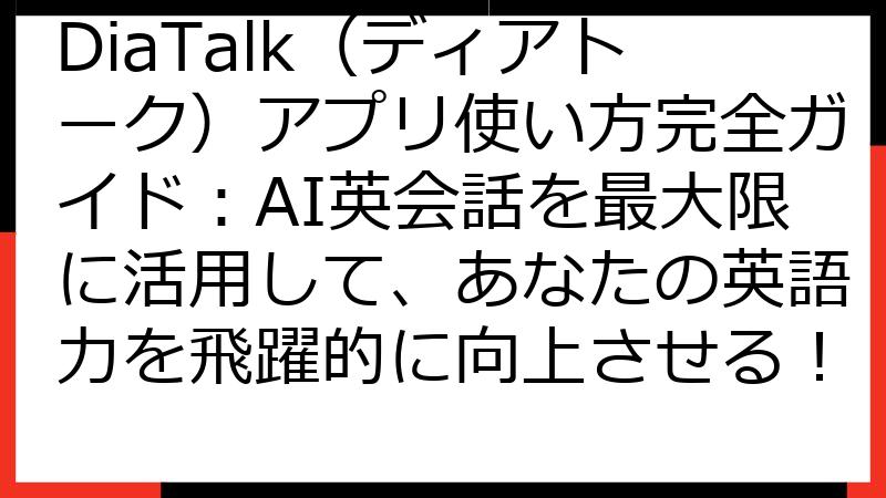 DiaTalk（ディアトーク）アプリ使い方完全ガイド：AI英会話を最大限に活用して、あなたの英語力を飛躍的に向上させる！