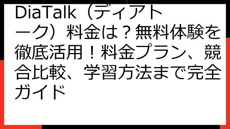DiaTalk（ディアトーク）料金は？無料体験を徹底活用！料金プラン、競合比較、学習方法まで完全ガイド