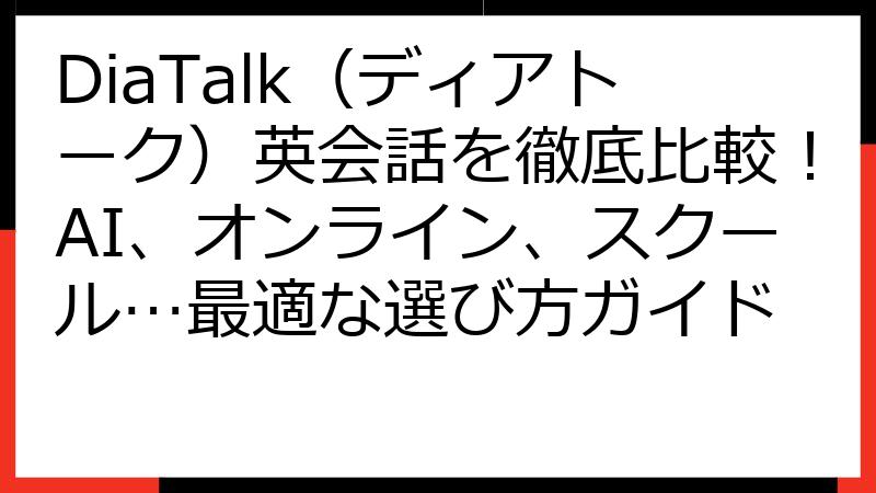 DiaTalk（ディアトーク）英会話を徹底比較！AI、オンライン、スクール…最適な選び方ガイド