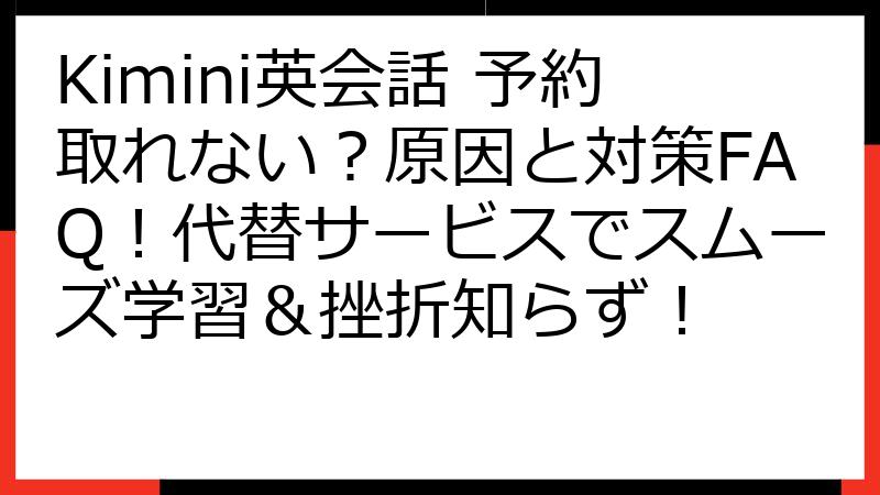 Kimini英会話 予約取れない？原因と対策FAQ！代替サービスでスムーズ学習＆挫折知らず！
