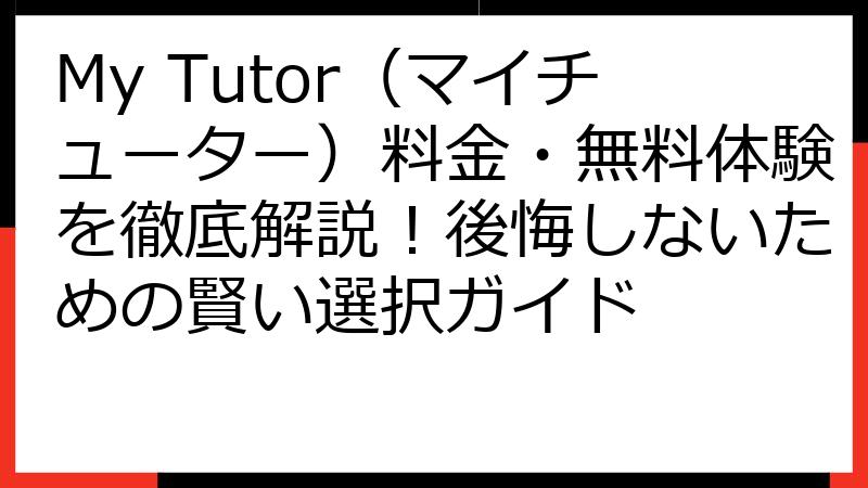 My Tutor（マイチューター）料金・無料体験を徹底解説！後悔しないための賢い選択ガイド