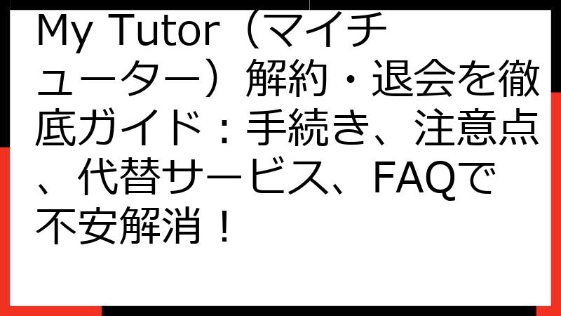 My Tutor（マイチューター）解約・退会を徹底ガイド：手続き、注意点、代替サービス、FAQで不安解消！