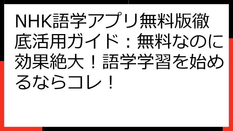 NHK語学アプリ無料版徹底活用ガイド：無料なのに効果絶大！語学学習を始めるならコレ！