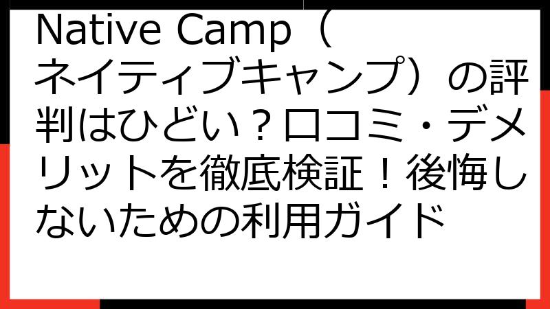 Native Camp（ネイティブキャンプ）の評判はひどい？口コミ・デメリットを徹底検証！後悔しないための利用ガイド