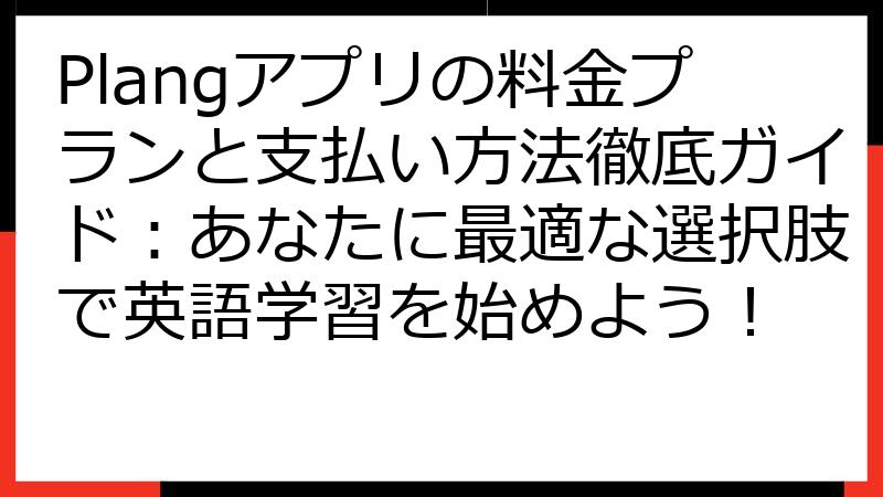 Plangアプリの料金プランと支払い方法徹底ガイド：あなたに最適な選択肢で英語学習を始めよう！