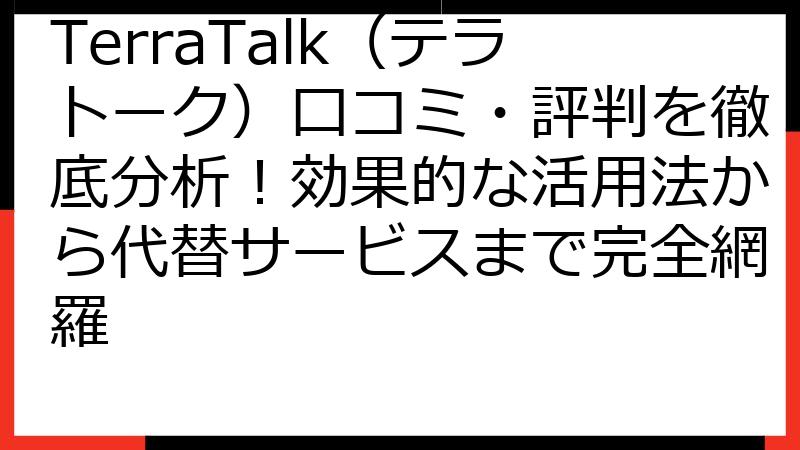TerraTalk（テラトーク）口コミ・評判を徹底分析！効果的な活用法から代替サービスまで完全網羅