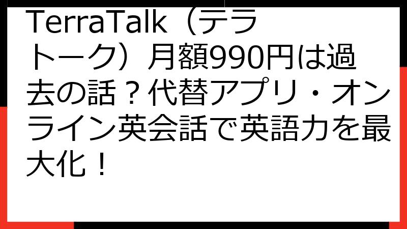 TerraTalk（テラトーク）月額990円は過去の話？代替アプリ・オンライン英会話で英語力を最大化！