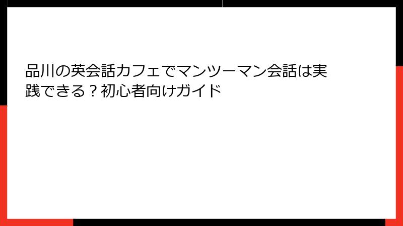 品川の英会話カフェでマンツーマン会話は実践できる？初心者向けガイド