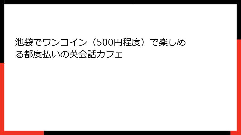 池袋でワンコイン（500円程度）で楽しめる都度払いの英会話カフェ