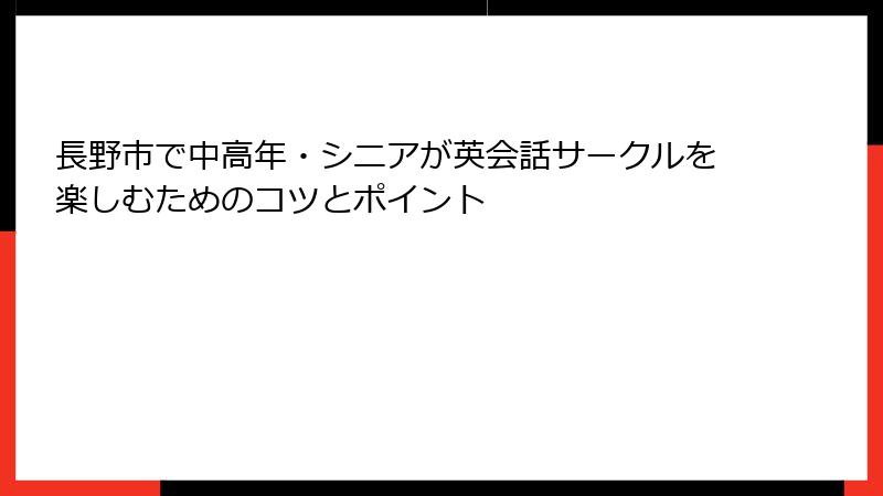 長野市で中高年・シニアが英会話サークルを楽しむためのコツとポイント