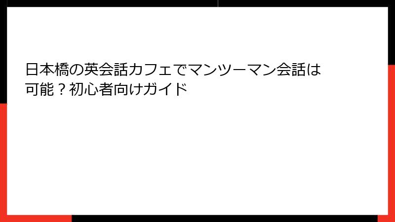 日本橋の英会話カフェでマンツーマン会話は可能？初心者向けガイド