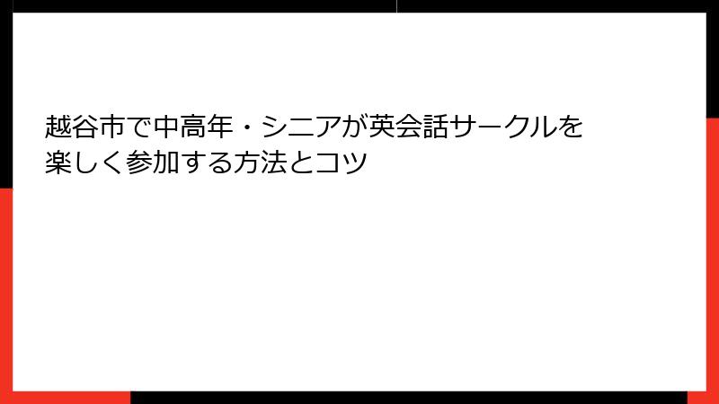 越谷市で中高年・シニアが英会話サークルを楽しく参加する方法とコツ