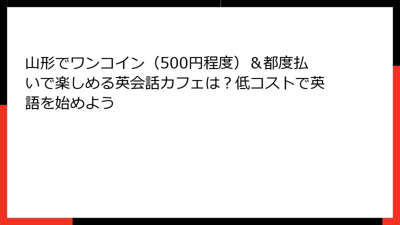 山形でワンコイン（500円程度）＆都度払いで楽しめる英会話カフェは？低コストで英語を始めよう
