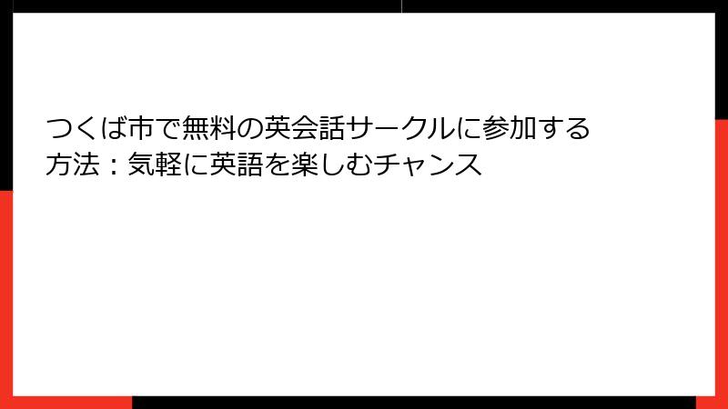つくば市で無料の英会話サークルに参加する方法：気軽に英語を楽しむチャンス
