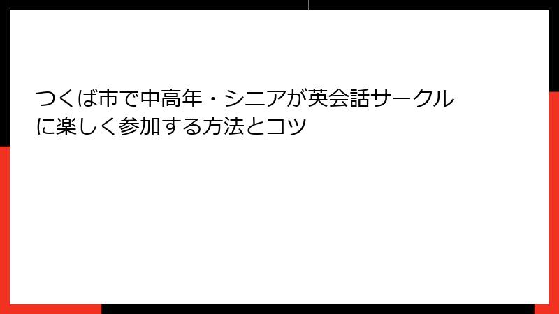つくば市で中高年・シニアが英会話サークルに楽しく参加する方法とコツ