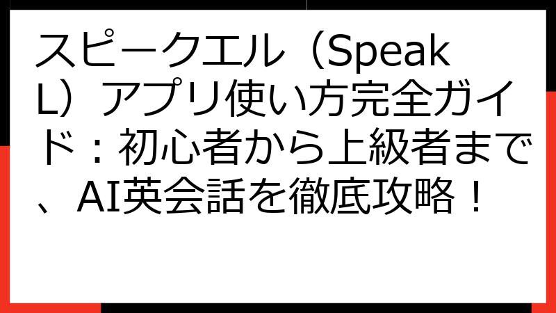 スピークエル（SpeakL）アプリ使い方完全ガイド：初心者から上級者まで、AI英会話を徹底攻略！