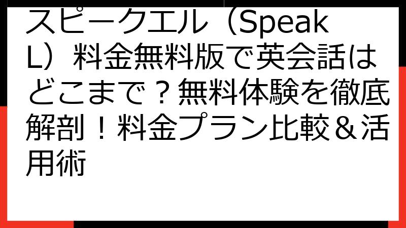 スピークエル（SpeakL）料金無料版で英会話はどこまで？無料体験を徹底解剖！料金プラン比較＆活用術