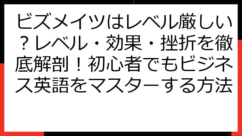 ビズメイツはレベル厳しい？レベル・効果・挫折を徹底解剖！初心者でもビジネス英語をマスターする方法