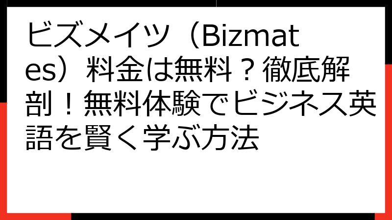 ビズメイツ（Bizmates）料金は無料？徹底解剖！無料体験でビジネス英語を賢く学ぶ方法