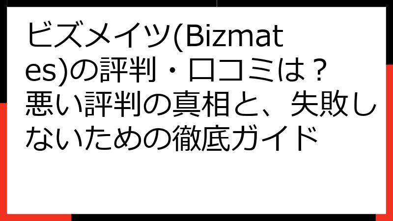 ビズメイツ(Bizmates)の評判・口コミは？悪い評判の真相と、失敗しないための徹底ガイド